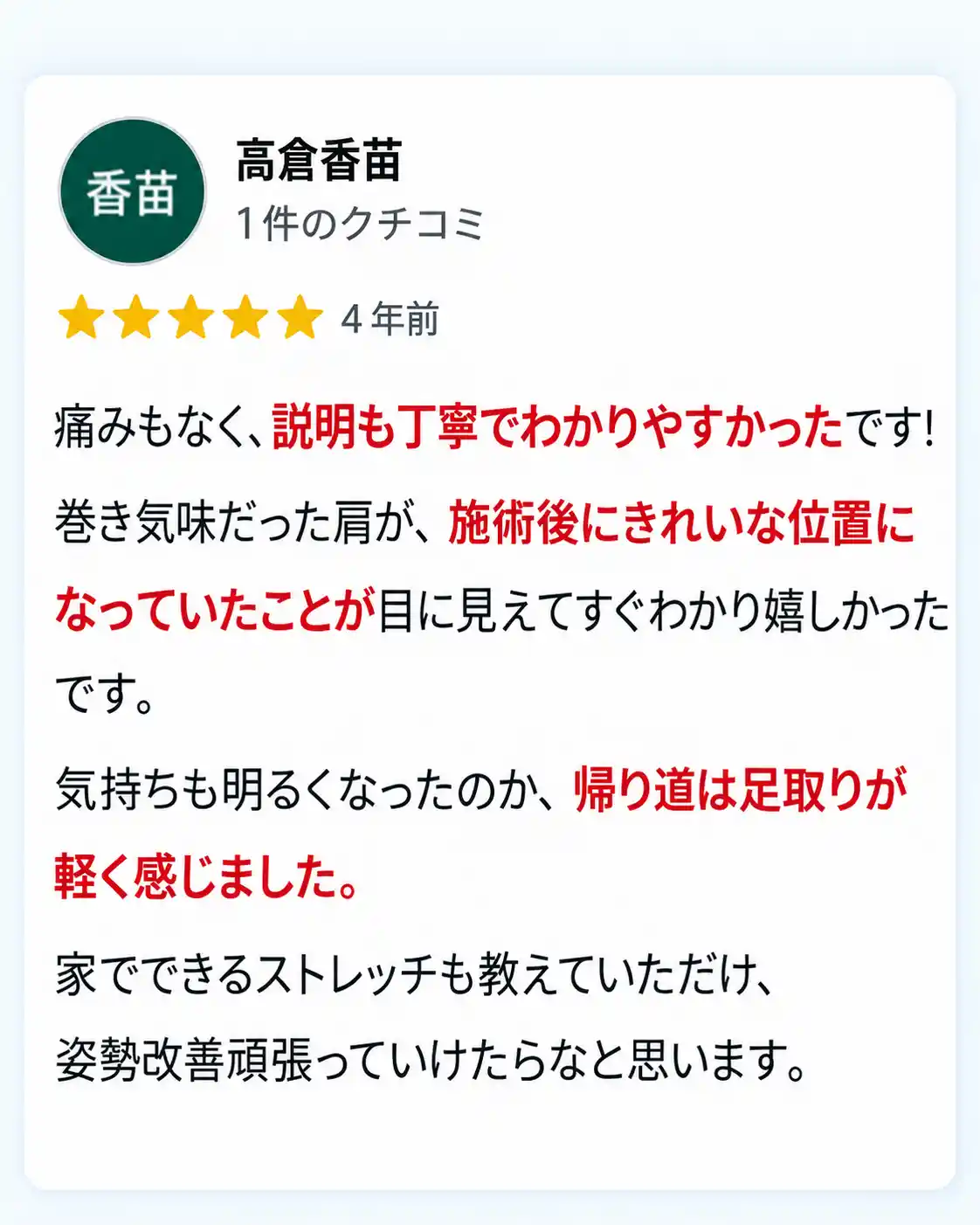 巻き肩の施術を受けたお客様によるGoogle口コミ。痛みのない施術と丁寧な説明、施術後の肩の位置の変化、足取りが軽く感じられたこと、自宅でできるストレッチについて星5つで評価した内容。